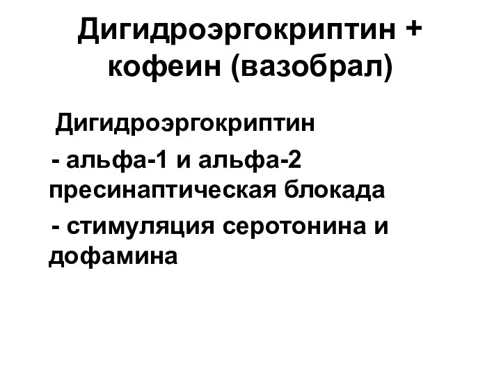 Дигидроэргокриптин + кофеин (вазобрал) Дигидроэргокриптин - альфа-1 и альфа-2 пресинаптическая блокада - стимуляция серотонина и дофамина