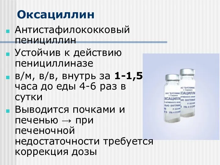 Оксациллин Антистафилококковый пенициллин Устойчив к действию пенициллиназе в/м, в/в, внутрь за