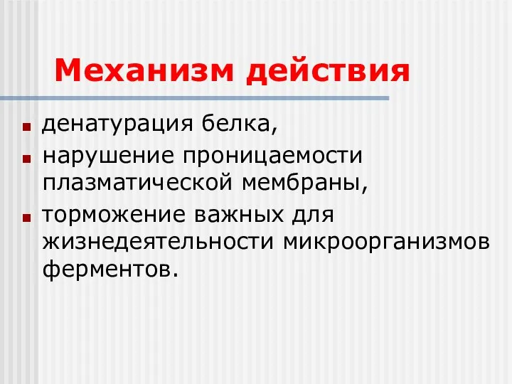 Механизм действия денатурация белка, нарушение проницаемости плазматической мембраны, торможение важных для жизнедеятельности микроорганизмов ферментов.