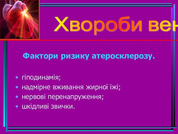 Фактори ризику атеросклерозу. гіподинамія; надмірне вживання жирної їжі; нервові перенапруження; шкідливі звички. Хвороби вен