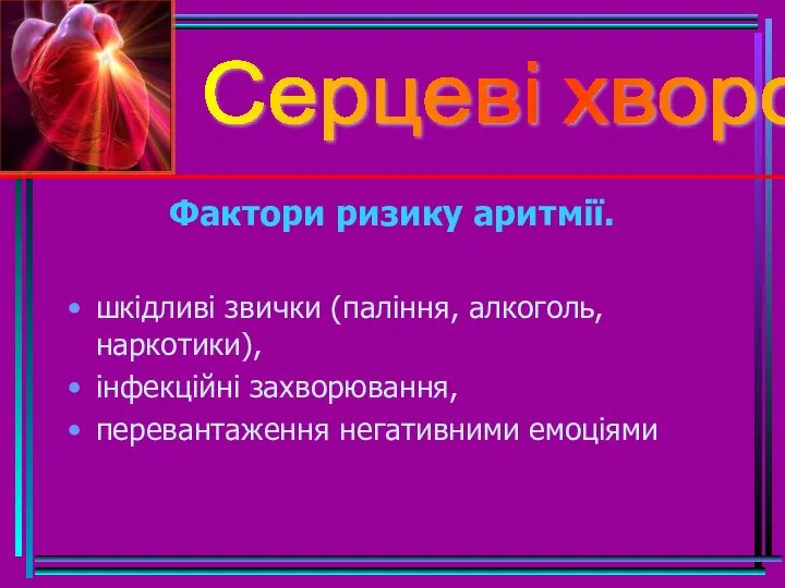 Серцеві хвороби Фактори ризику аритмії. шкідливі звички (паління, алкоголь, наркотики), інфекційні захворювання, перевантаження негативними емоціями