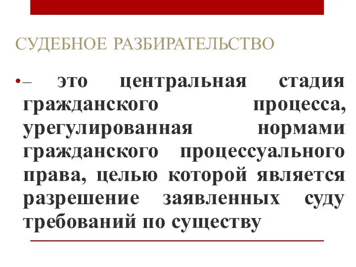 СУДЕБНОЕ РАЗБИРАТЕЛЬСТВО – это центральная стадия гражданского процесса, урегулированная нормами гражданского