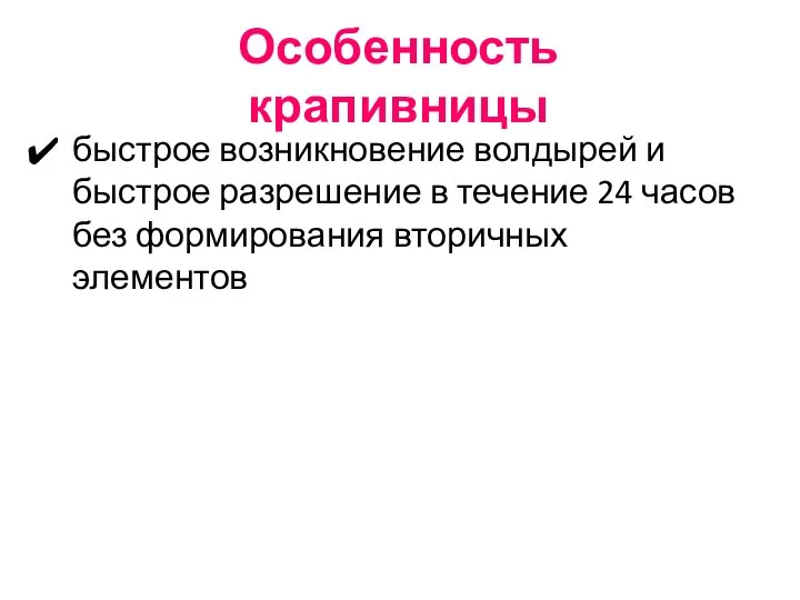 Особенность крапивницы быстрое возникновение волдырей и быстрое разрешение в течение 24 часов без формирования вторичных элементов