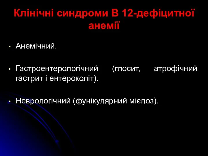 Клінічні синдроми В 12-дефіцитної анемії Анемічний. Гастроентерологічний (глосит, атрофічний гастрит і ентероколіт). Неврологічний (фунікулярний мієлоз).