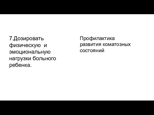 7.Дозировать физическую и эмоциональную нагрузки больного ребенка. Профилактика развития коматозных состояний