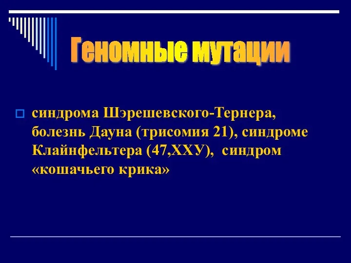 синдрома Шэрешевского-Тернера, болезнь Дауна (трисомия 21), синдроме Клайнфельтера (47,ХХУ), синдром «кошачьего крика» Геномные мутации