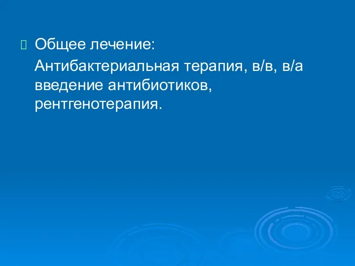 Общее лечение: Антибактериальная терапия, в/в, в/а введение антибиотиков, рентгенотерапия.