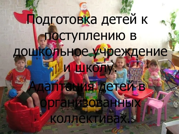 Подготовка детей к поступлению в дошкольное учреждение и школу. Адаптация детей в организованных коллективах.