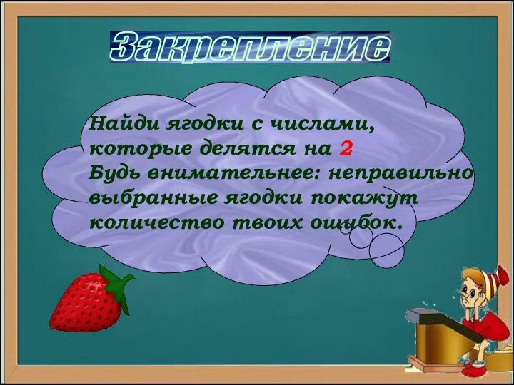 Закрепление Найди ягодки с числами, которые делятся на 2 Будь внимательнее: