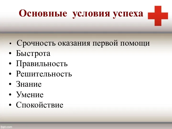 Срочность оказания первой помощи Быстрота Правильность Решительность Знание Умение Спокойствие Основные условия успеха