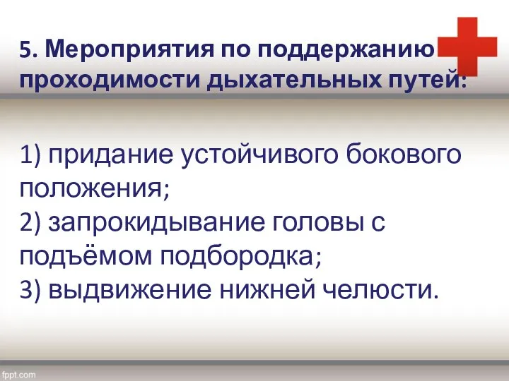 5. Мероприятия по поддержанию проходимости дыхательных путей: 1) придание устойчивого бокового