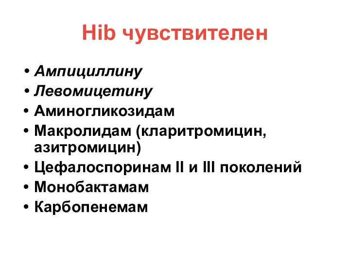 Hib чувствителен Ампициллину Левомицетину Аминогликозидам Макролидам (кларитромицин, азитромицин) Цефалоспоринам II и III поколений Монобактамам Карбопенемам