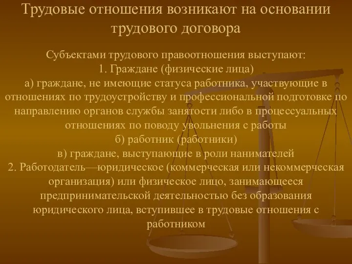 Трудовые отношения возникают на основании трудового договора Субъектами трудового правоотношения выступают: