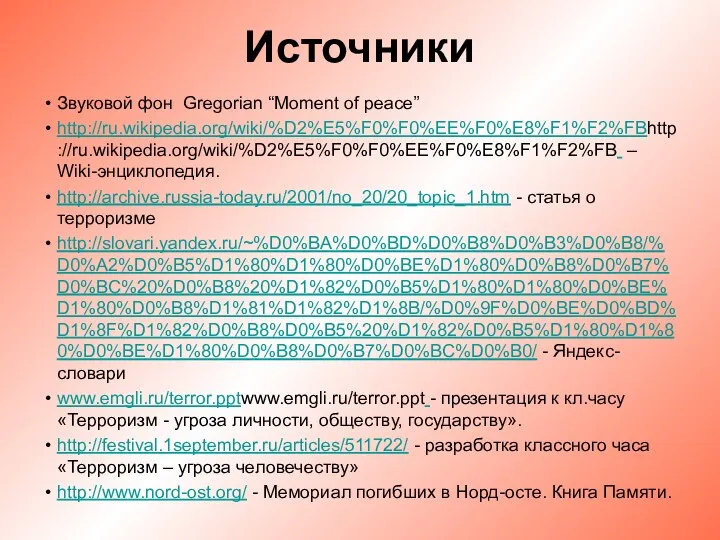 Источники Звуковой фон Gregorian “Moment of peace” http://ru.wikipedia.org/wiki/%D2%E5%F0%F0%EE%F0%E8%F1%F2%FBhttp://ru.wikipedia.org/wiki/%D2%E5%F0%F0%EE%F0%E8%F1%F2%FB – Wiki-энциклопедия. http://archive.russia-today.ru/2001/no_20/20_topic_1.htm