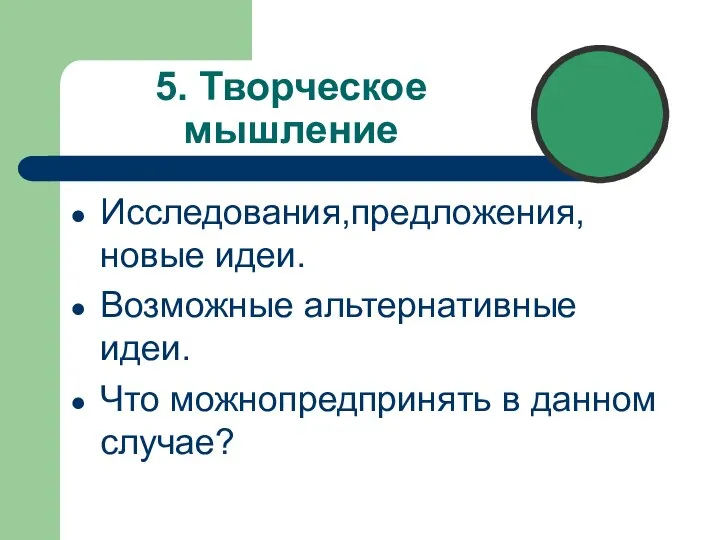 5. Творческое мышление Исследования,предложения, новые идеи. Возможные альтернативные идеи. Что можнопредпринять в данном случае?