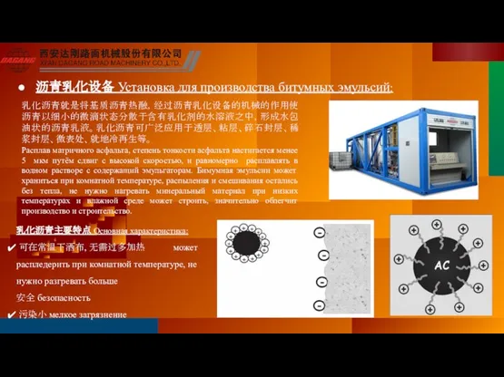 乳化沥青就是将基质沥青热融，经过沥青乳化设备的机械的作用使沥青以细小的微滴状态分散于含有乳化剂的水溶液之中，形成水包油状的沥青乳液。乳化沥青可广泛应用于透层、粘层、碎石封层、稀浆封层、微表处、就地冷再生等。 Расплав матричного асфальта, степень тонкости асфальта настигается менее 5 мкм