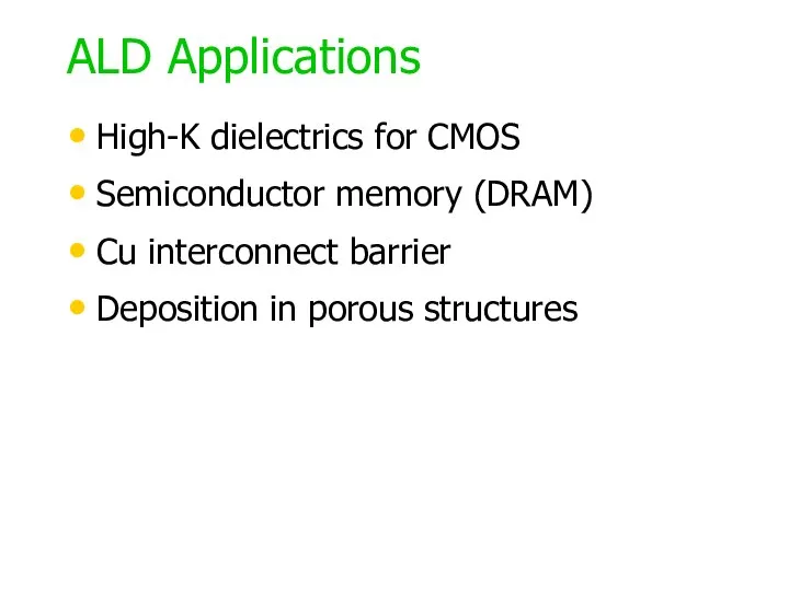 ALD Applications High-K dielectrics for CMOS Semiconductor memory (DRAM) Cu interconnect barrier Deposition in porous structures