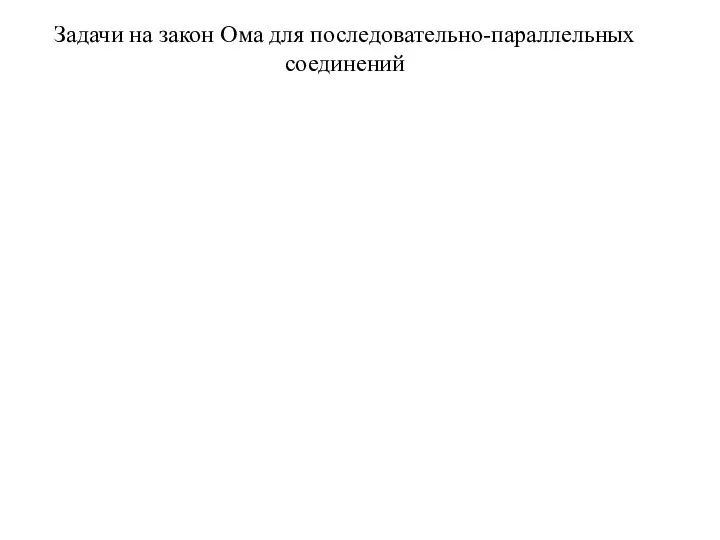 Задачи на закон Ома для последовательно-параллельных соединений