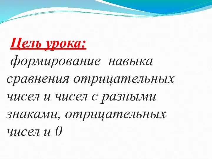 Цель урока: формирование навыка сравнения отрицательных чисел и чисел с разными знаками, отрицательных чисел и 0