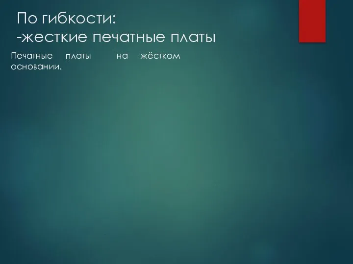 По гибкости: -жесткие печатные платы Печатные платы на жёстком основании.