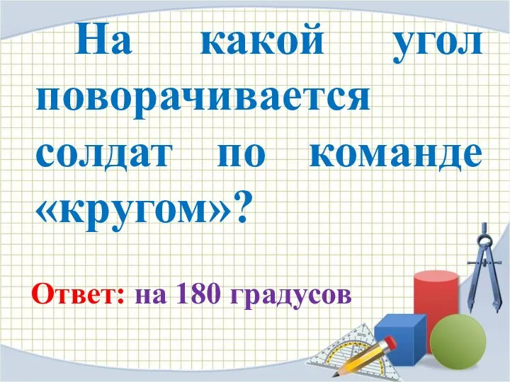 На какой угол поворачивается солдат по команде «кругом»? Ответ: на 180 градусов