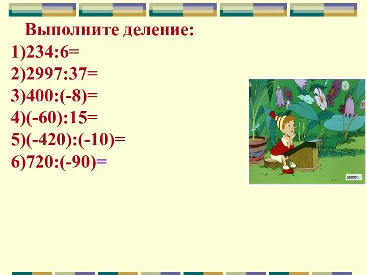 Выполните деление: 1)234:6= 2)2997:37= 3)400:(-8)= 4)(-60):15= 5)(-420):(-10)= 6)720:(-90)=