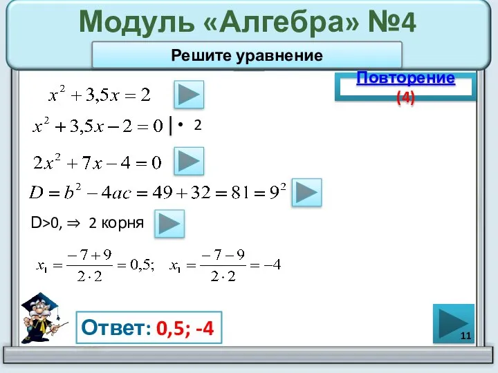 Модуль «Алгебра» №4 2 Повторение (4) Ответ: 0,5; -4 Решите уравнение D>0, ⇒ 2 корня