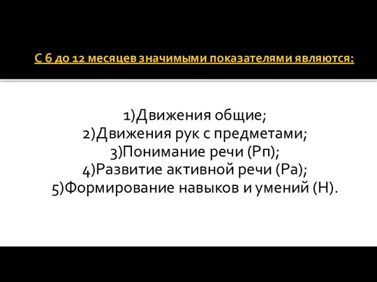 С 6 до 12 месяцев значимыми показателями являются: 1)Движения общие; 2)Движения