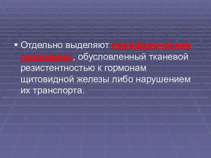 Отдельно выделяют периферический гипотиреоз, обусловленный тканевой резистентностью к гормонам щитовидной железы либо нарушением их транспорта.