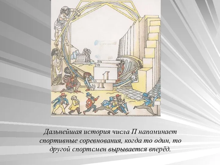 Дальнейшая история числа П напоминает спортивные соревнования, когда то один, то другой спортсмен вырывается вперёд.