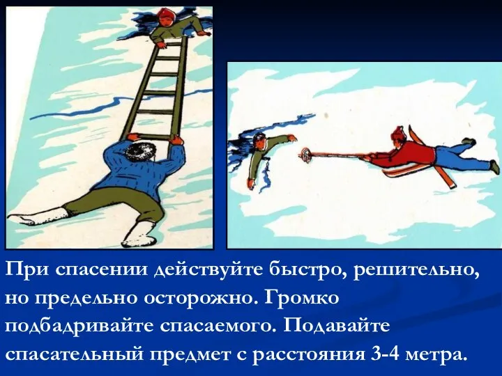 При спасении действуйте быстро, решительно, но предельно осторожно. Громко подбадривайте спасаемого.