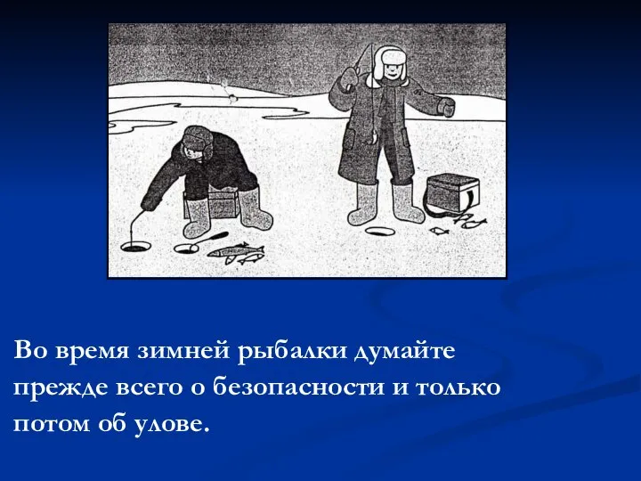 Во время зимней рыбалки думайте прежде всего о безопасности и только потом об улове.