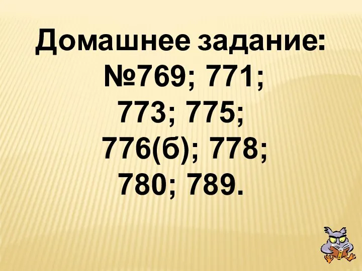 Домашнее задание: №769; 771; 773; 775; 776(б); 778; 780; 789.