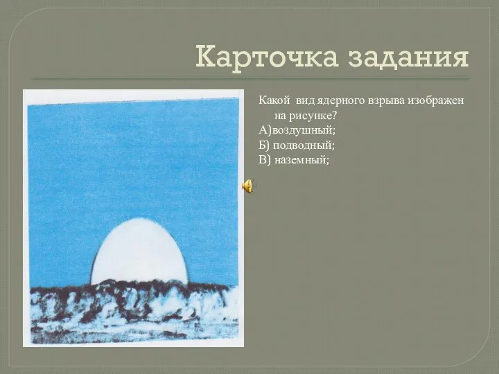 Карточка задания Какой вид ядерного взрыва изображен на рисунке? А)воздушный; Б) подводный; В) наземный;