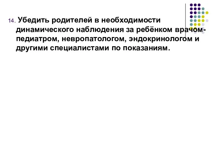 14. Убедить родителей в необходимости динамического наблюдения за ребёнком врачом-педиатром, невропатологом,