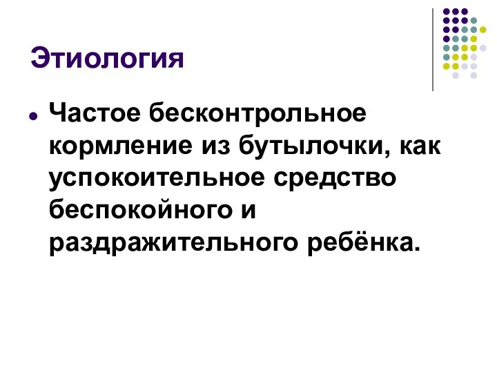 Этиология Частое бесконтрольное кормление из бутылочки, как успокоительное средство беспокойного и раздражительного ребёнка.