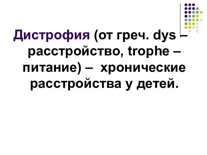 Дистрофия (от греч. dys – расстройство, trophe – питание) – хронические расстройства у детей.