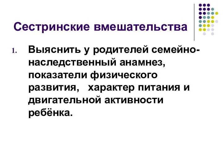 Сестринские вмешательства Выяснить у родителей семейно-наследственный анамнез, показатели физического развития, характер питания и двигательной активности ребёнка.