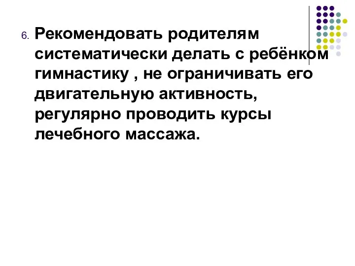 6. Рекомендовать родителям систематически делать с ребёнком гимнастику , не ограничивать