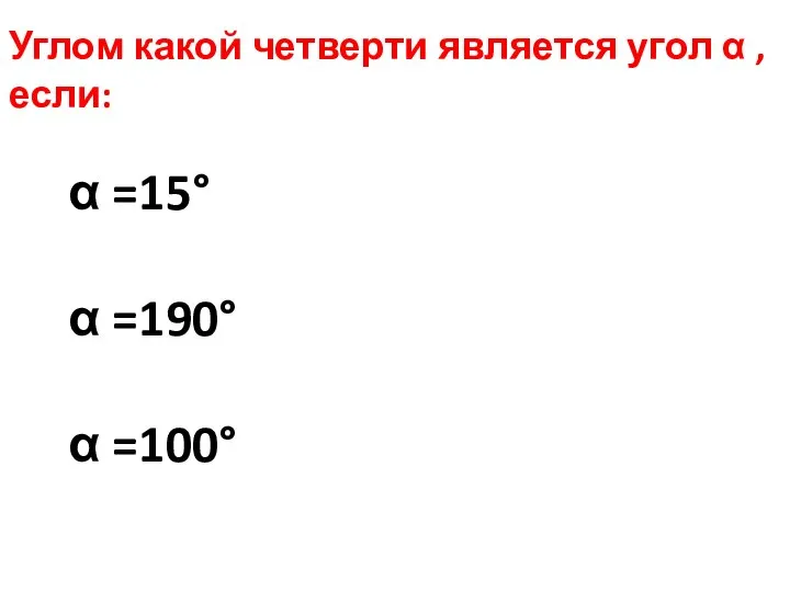 Углом какой четверти является угол α , если: α =15° α =190° α =100°