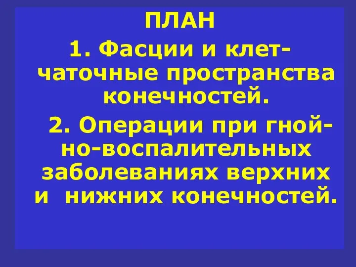 ПЛАН 1. Фасции и клет-чаточные пространства конечностей. 2. Операции при гной-но-воспалительных заболеваниях верхних и нижних конечностей.