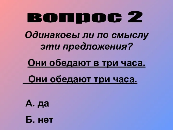 вопрос 2 Одинаковы ли по смыслу эти предложения? Они обедают в