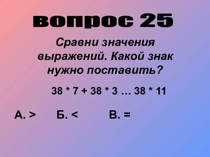 вопрос 25 Сравни значения выражений. Какой знак нужно поставить? 38 *