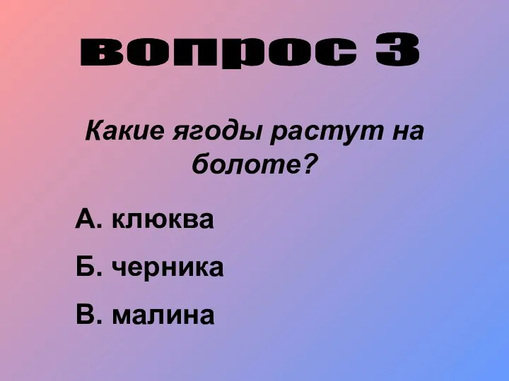 вопрос 3 Какие ягоды растут на болоте? А. клюква Б. черника В. малина