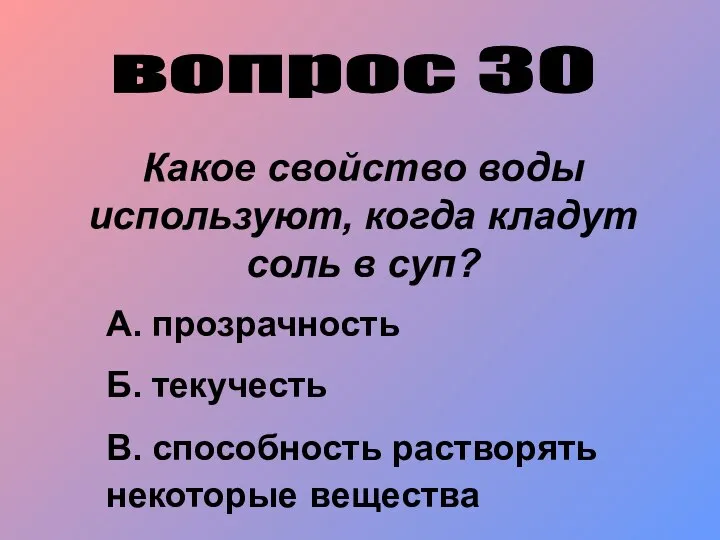 вопрос 30 Какое свойство воды используют, когда кладут соль в суп?