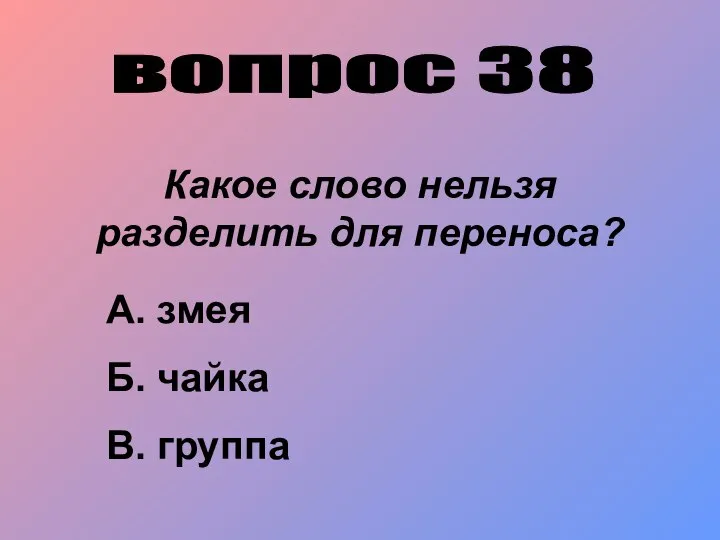 вопрос 38 Какое слово нельзя разделить для переноса? А. змея Б. чайка В. группа