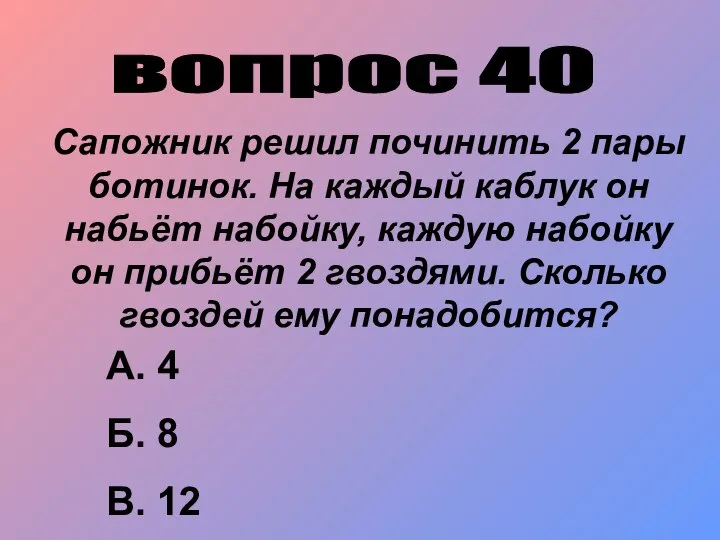 вопрос 40 Сапожник решил починить 2 пары ботинок. На каждый каблук