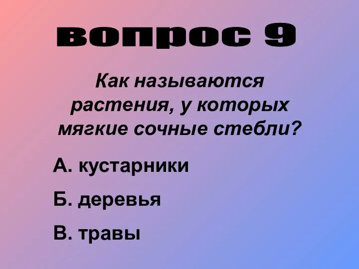 вопрос 9 Как называются растения, у которых мягкие сочные стебли? А. кустарники Б. деревья В. травы