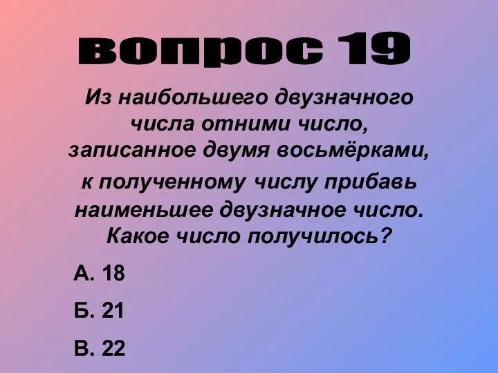 вопрос 19 Из наибольшего двузначного числа отними число, записанное двумя восьмёрками,