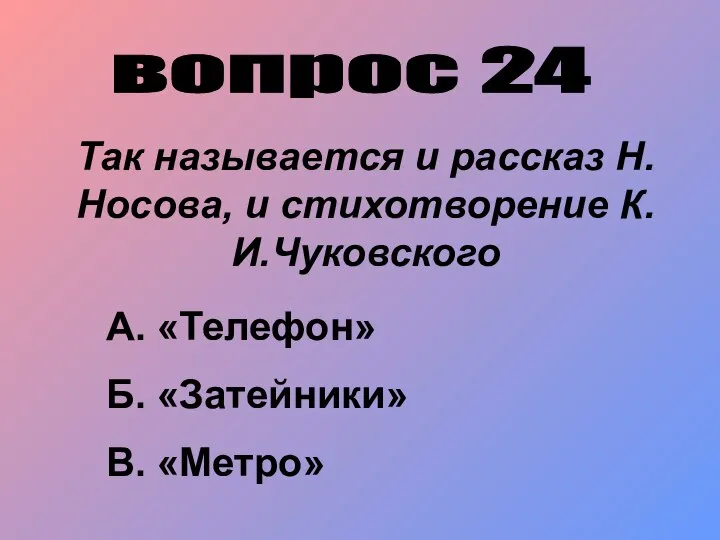 вопрос 24 Так называется и рассказ Н.Носова, и стихотворение К.И.Чуковского А. «Телефон» Б. «Затейники» В. «Метро»